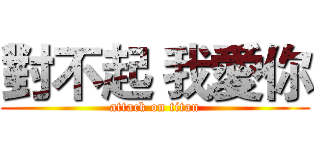 對不起 我愛你 (attack on titan)