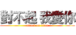 對不起 我愛你 (attack on titan)