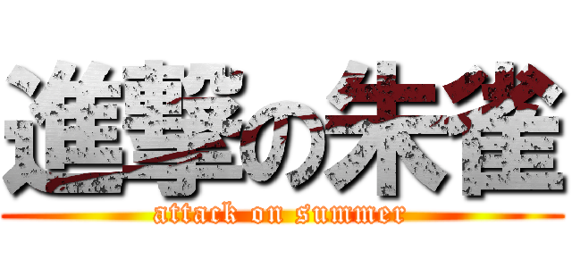 進撃の朱雀 (attack on summer)