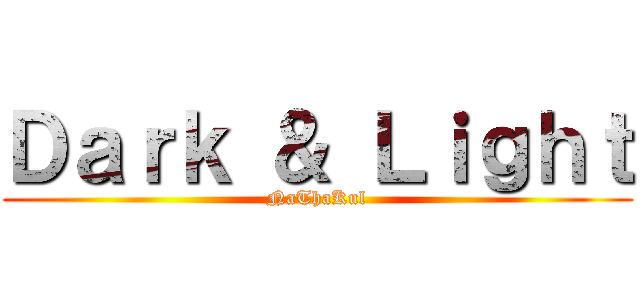 Ｄａｒｋ ＆ Ｌｉｇｈｔ (NaThaKul)