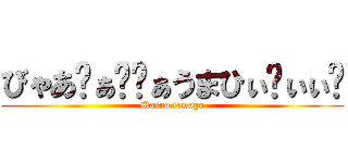 びゃあ゙ぁ゙゙ぁうまひぃ゙ぃぃ゙ (Masuo tamago)