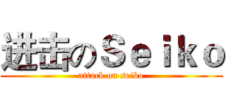 进击のＳｅｉｋｏ (attack on seiko)
