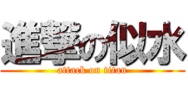 進撃の似水 (attack on titan)