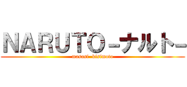 ＮＡＲＵＴＯ－ナルト－ (masasi  kisimoto)