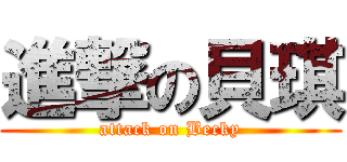 進撃の貝琪 (attack on Becky)