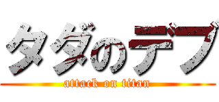 タダのデブ (attack on titan)