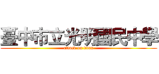 臺中市立光明國民中學 (attack on titan)