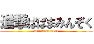 進撃ばばまみんぞく (attack on titan)