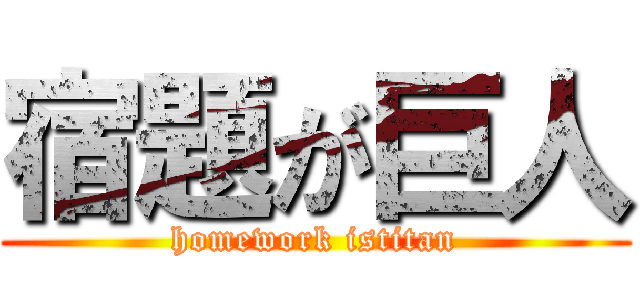 宿題が巨人 (homework istitan)