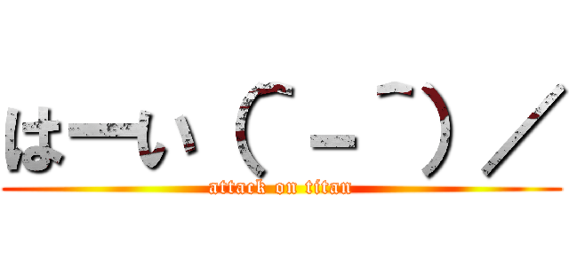 はーい（＾－＾）／ (attack on titan)