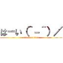 はーい（＾－＾）／ (attack on titan)