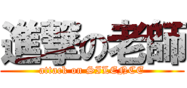進撃の老師 (attack on SILENCE)