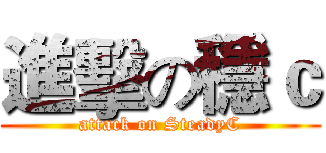 進擊の穩ｃ (attack on SteadyC)