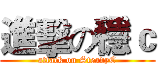 進擊の穩ｃ (attack on SteadyC)