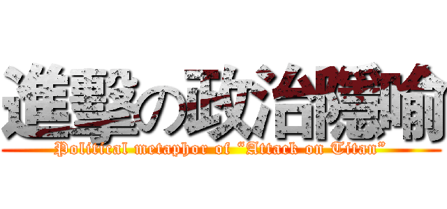 進擊の政治隱喻 (Political metaphor of “Attack on Titan”)