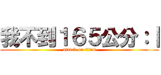 我不到１６５公分：｜ (attack on titan)