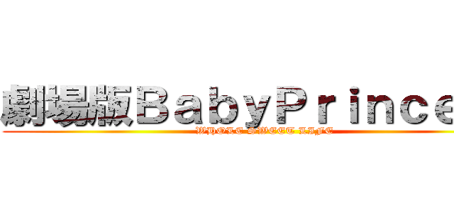 劇場版ＢａｂｙＰｒｉｎｃｅｓｓ (WHOLE SWEET LIFE)