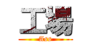 工場 (Ass)