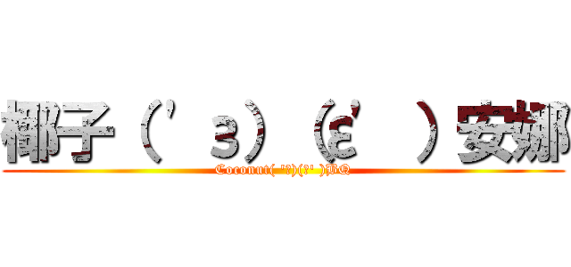 椰子（ \'з）（ε\' ）安娜 (Coconut( \'з)(ε\' )BQ)