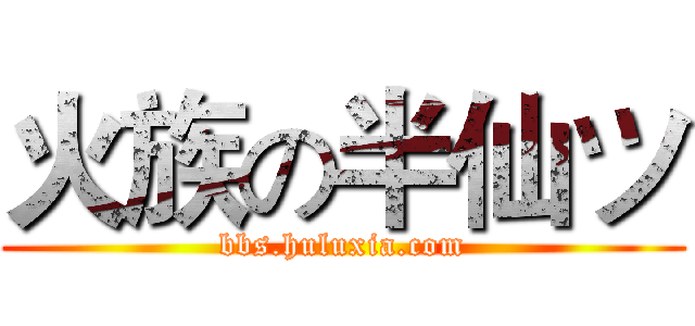 火族の半仙ツ (bbs.huluxia.com)