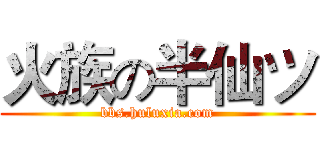 火族の半仙ツ (bbs.huluxia.com)
