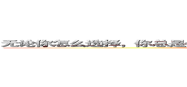 无论你怎么选择，你总是会失去一些东西，而得不到的永远是最好的 (attack on titan)