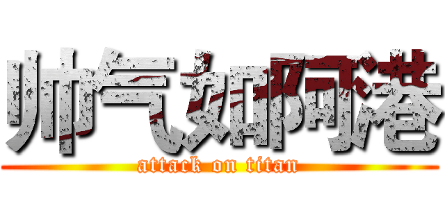 帅气如阿港 (attack on titan)