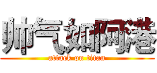 帅气如阿港 (attack on titan)