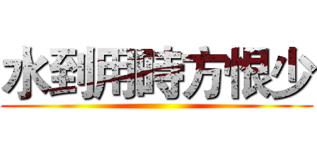 水到用時方恨少 ()