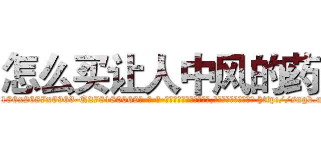 怎么买让人中风的药 (怎么买让人中风的药【电-186x2687x6963-Q278180069元-吉-药-业】我们做的是长期生意,靠的是老客户长期支持 http://sngk.net/ocrXje
)