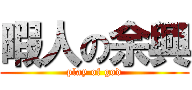 暇人の余興 (play of god)