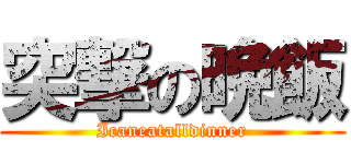 突撃の晩飯 (Icaneatalldinner)
