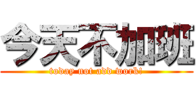 今天不加班 (today not add work!)