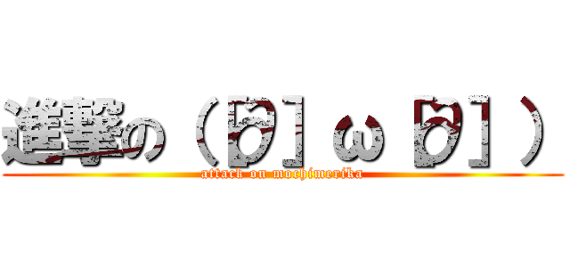 進撃の（［∂］ω［∂］） (attack on mochimerika)