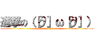 進撃の（［∂］ω［∂］） (attack on mochimerika)