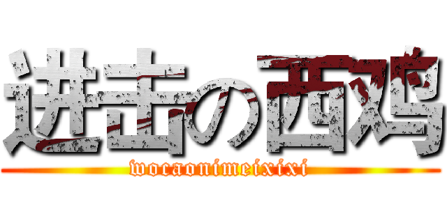 进击の西鸡 (wocaonimeixixi)