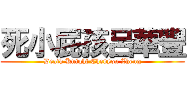 死小屁孩呂華豐 (Death Knight Chenyou Zheng)
