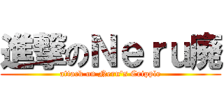 進撃のＮｅｒｕ廃 (attack on Neru's Cripple)