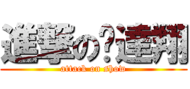 進撃の黃達翔 (attack on show)