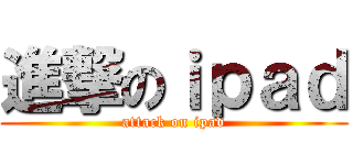 進撃のｉｐａｄ (attack on ipad)