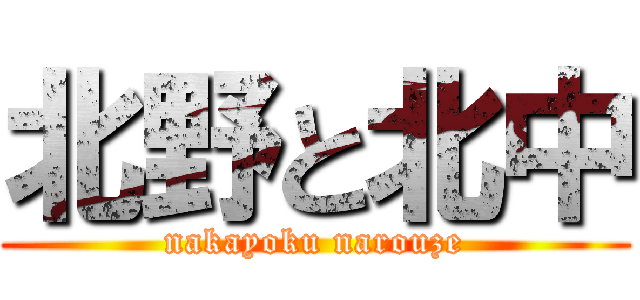 北野と北中 (nakayoku narouze)