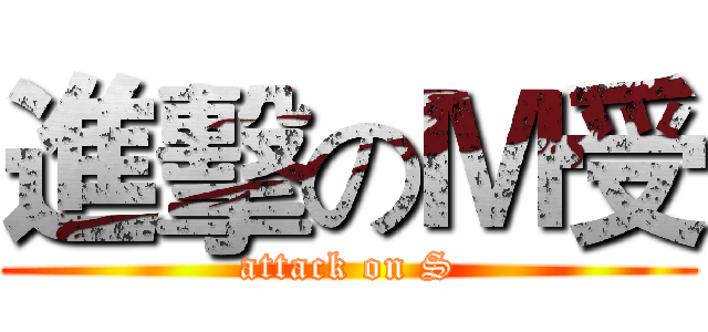 進擊のＭ受 (attack on S)