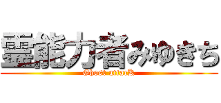 霊能力者みゆきち (Ghost attacK)