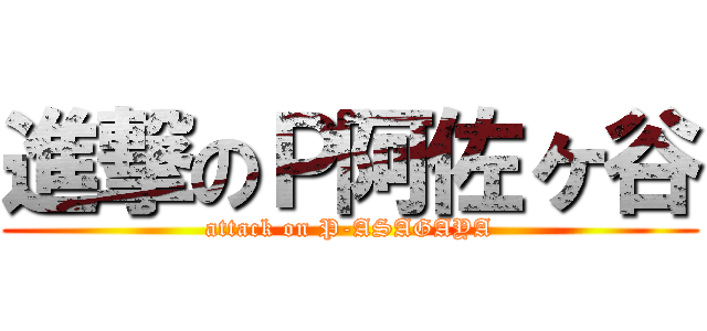 進撃のＰ阿佐ヶ谷 (attack on P-ASAGAYA)