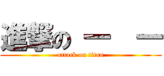 進撃の 一  一 (attack on titan)