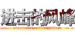 进击的风峰 (qwqaweiouyacjksdjgvfwef)