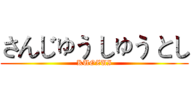 さんじゅう しゅう とし (KUOZUI)