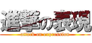進撃の表現 (attack on expression)