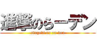 進撃のらーデン (singeki no ra-den)