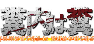 糞内は糞 (YAMAUCHI is KUSOUCHI)